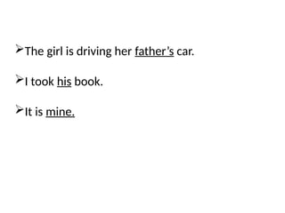 The girl is driving her father’s car.
I took his book.
It is mine.
 