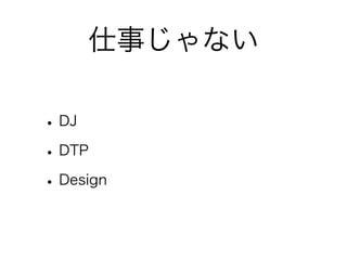 仕事じゃない

• DJ
• DTP
• Design
 