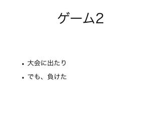 ゲーム2


• 大会に出たり
• でも、負けた
 