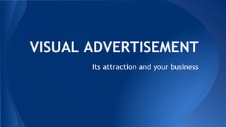 VISUAL ADVERTISEMENT
Its attraction and your business
 