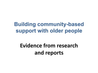 Building community-based
support with older people
Evidence from research
and reports
 