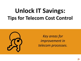 Unlock IT Savings:
Tips for Telecom Cost Control
Key areas for
improvement in
telecom processes.
 