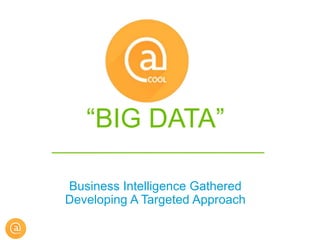 “BIG DATA”
Business Intelligence Gathered
Developing A Targeted Approach
 