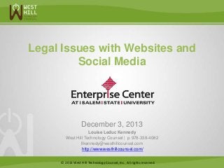 Legal Issues with Websites and
Social Media

December 3, 2013
Louise Leduc Kennedy
West Hill Technology Counsel | p 978-338-4082
llkennedy@westhillcounsel.com
http://www.westhillcounsel.com/
© 2013 West Hill Technology Counsel, Inc. All rights reserved.

 