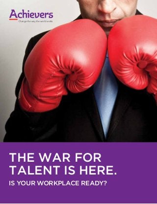 Change the way the world works 
THE WAR FOR 
TALENT IS HERE. 
IS YOUR WORKPLACE READY? 
 