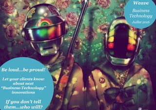 Be loud…be proud!
Let your clients know
about next
“Business-Technology”
innovations
If you don’t tell
them…who will?
Weave
Business
Technology
Juillet 2016
 