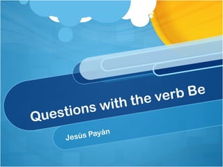 Questions with the verb Be
Jesús Payán
 