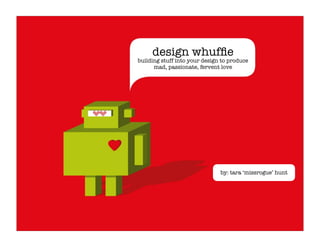 design whufﬁe
building stuff into your design to produce
      mad, passionate, fervent love




                               by: tara ‘missrogue’ hunt
 
