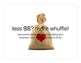 less $$? more whuffie!
  how social capital is the key to building your
   business...even in tough economic times
 
