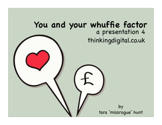 You and your whufﬁe factor
               a presentation 4
            thinkingdigital.co.uk




                          by
                tara ‘missrogue’ hunt
 