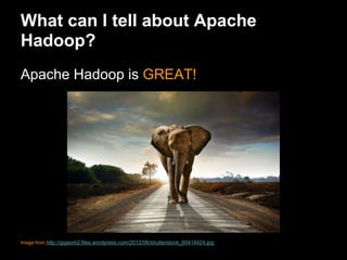 What can I tell about Apache
Hadoop?
Apache Hadoop is GREAT!




Image from http://gigaom2.files.wordpress.com/2012/06/shutterstock_60414424.jpg
 