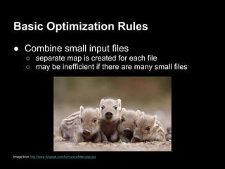 Basic Optimization Rules
● Combine small input files
        ○ separate map is created for each file
        ○ may be inefficient if there are many small files




Image from http://www.funpeak.com/funnypics/little-pigs.jpg
 
