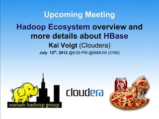 Upcoming Meeting
Hadoop Ecosystem overview and
   more details about HBase
         Kai Voigt (Cloudera)
     July 12th, 2012 @6:00 PM @MIMUW (3180)
 