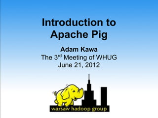 Introduction to
  Apache Pig
      Adam Kawa
The 3rd Meeting of WHUG
     June 21, 2012
 