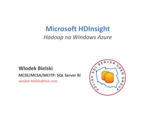 Microsoft HDInsight
Hadoop na Windows Azure
Wlodek Bielski
MCSE/MCSA/MCITP: SQL Server BI
wlodek.bielski@live.com
 