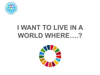 I WANT TO LIVE IN A
WORLD WHERE….?
 