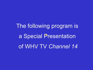 The following program is a Special Presentation  of WHV TV Channel 14 