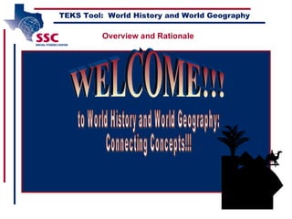 [object Object],TEKS Tool:  World History and World Geography WELCOME!!! to World History and World Geography: Connecting Concepts!!! Overview and Rationale 