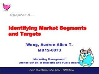 www. facebook.com/v65ASMPHMarkma
Identifying Market Segments
and Targets
Wong, Audren Allen T.
MD12-0073
Marketing Management
Ateneo School of Medicine and Public Health
Chapter 8…
 