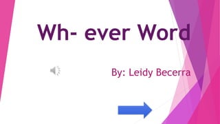 Wh- ever Word
By: Leidy Becerra
 