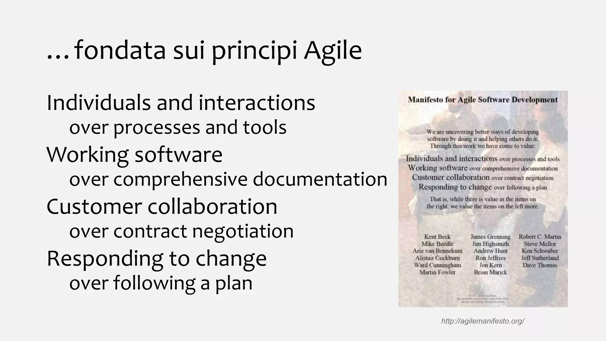 …fondata sui principi Agile
Individuals and interactions
over processes and tools
Working software
over comprehensive documentation
Customer collaboration
over contract negotiation
Responding to change
over following a plan
http://agilemanifesto.org/
 