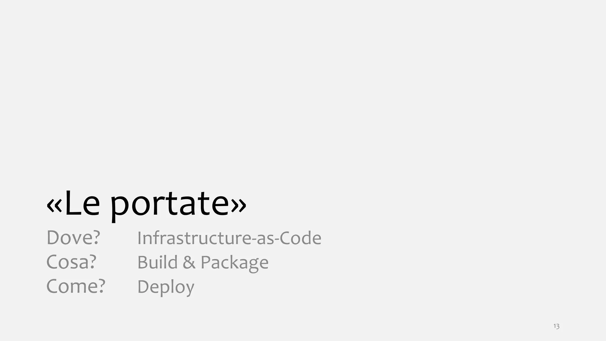 «Le portate»
Dove? Infrastructure-as-Code
Cosa? Build & Package
Come? Deploy
13
 