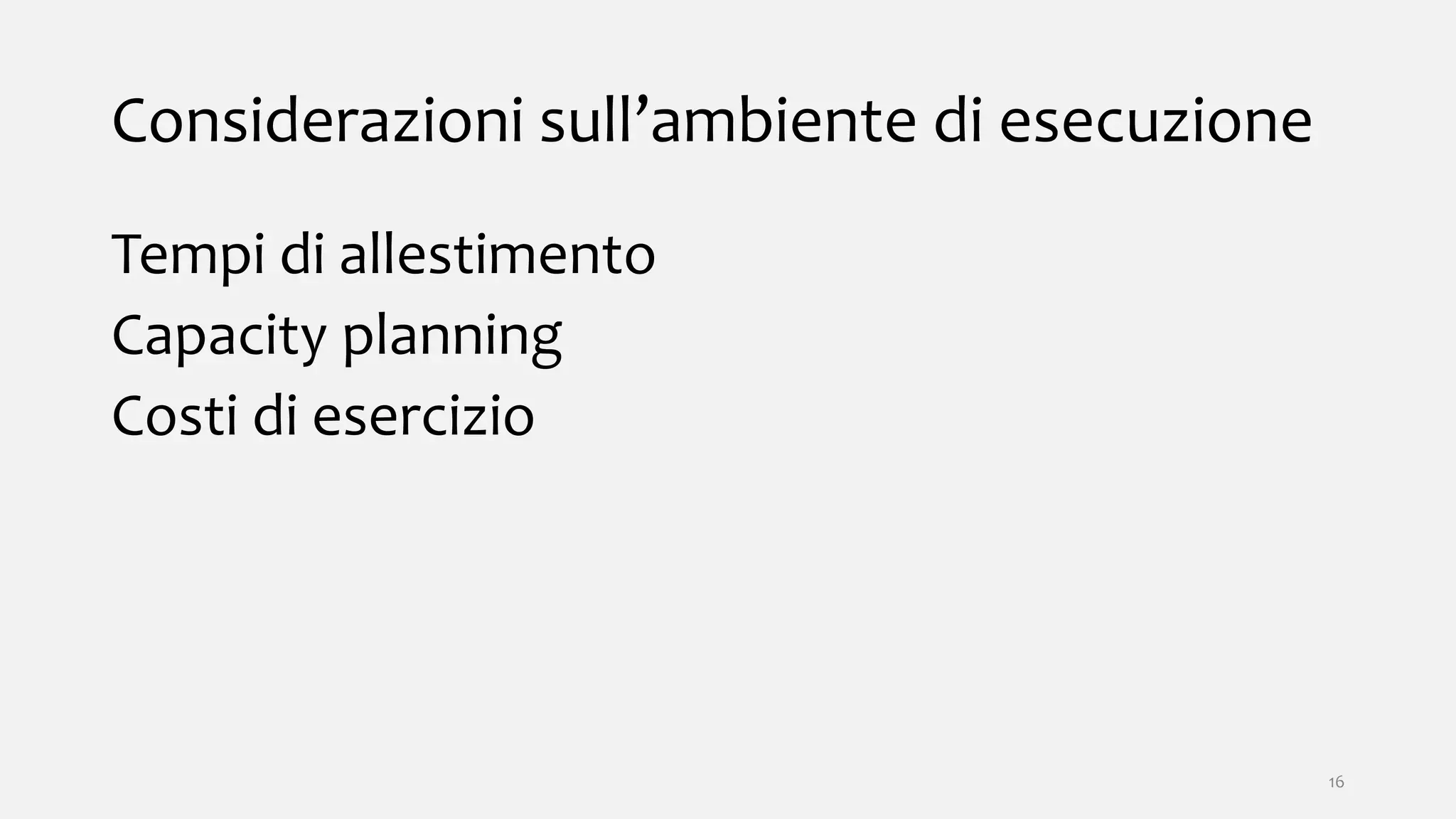Considerazioni sull’ambiente di esecuzione
Tempi di allestimento
Capacity planning
Costi di esercizio
16
 