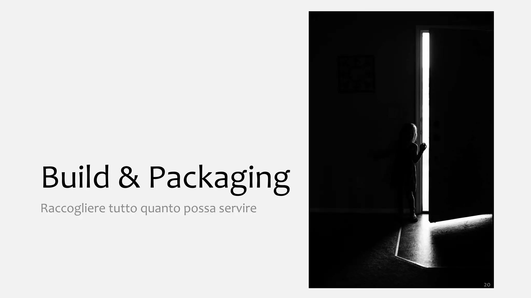 Build & Packaging
Raccogliere tutto quanto possa servire
20
 