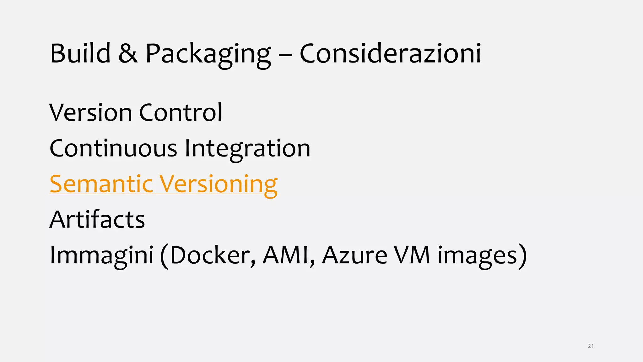 Build & Packaging – Considerazioni
Version Control
Continuous Integration
Semantic Versioning
Artifacts
Immagini (Docker, AMI, Azure VM images)
21
 