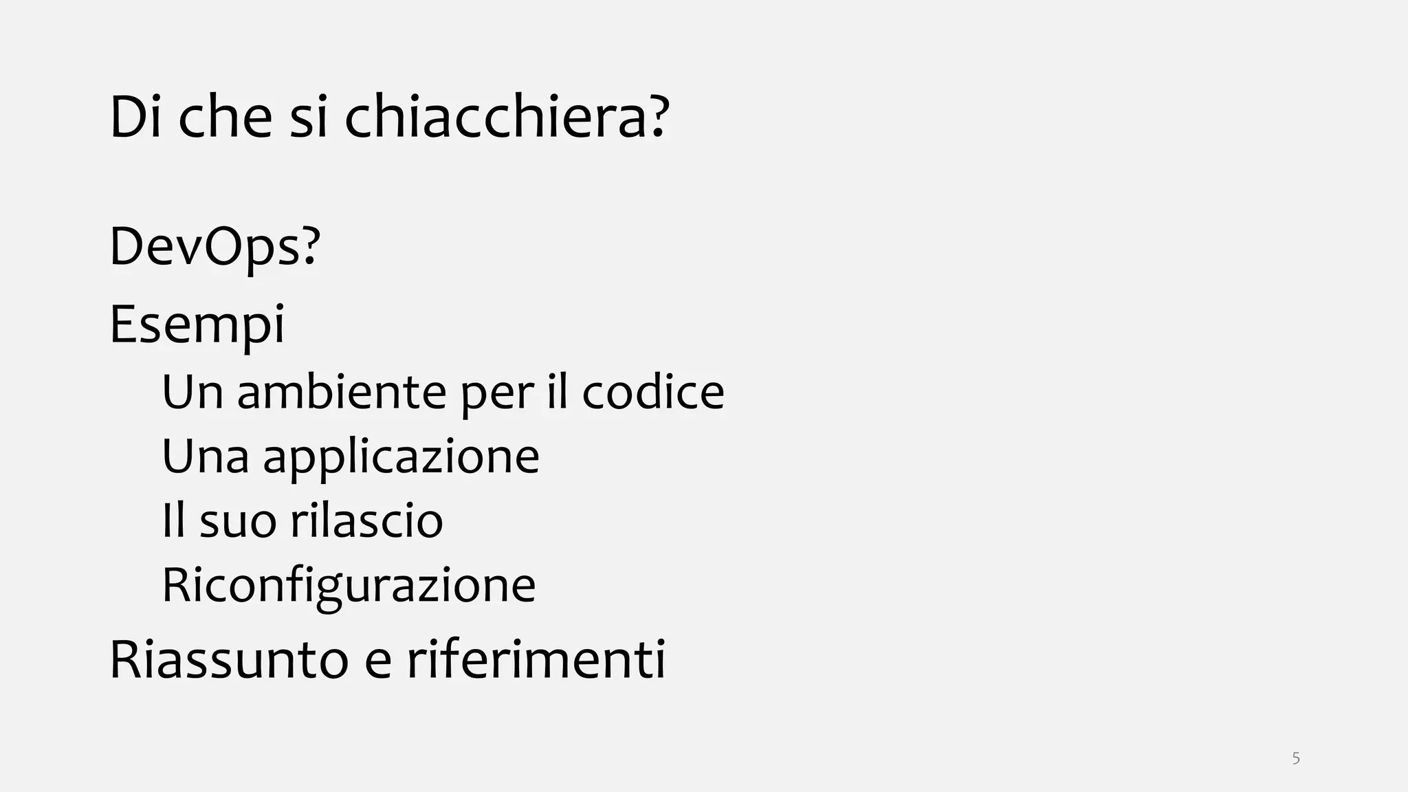 Di che si chiacchiera?
DevOps?
Esempi
Un ambiente per il codice
Una applicazione
Il suo rilascio
Riconfigurazione
Riassunto e riferimenti
5
 