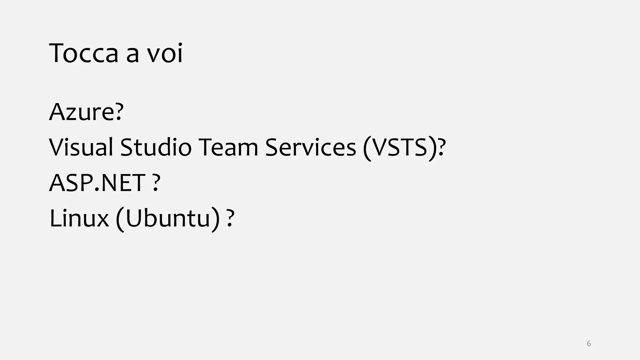 Tocca a voi
Azure?
Visual Studio Team Services (VSTS)?
ASP.NET ?
Linux (Ubuntu) ?
6
 