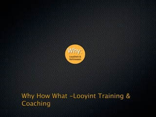 Why:
             Loyaliteit &
             Vertrouwen




Why How What -Looyint Training &
Coaching
 