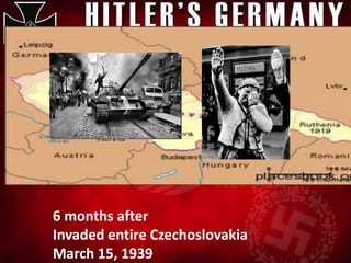 6 months after
Invaded entire Czechoslovakia
March 15, 1939
 