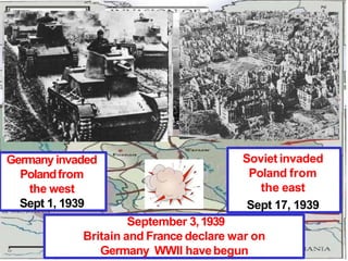 Germany invaded
Polandfrom
the west
Sept 1, 1939
September 3,1939
Britain and France declare war on
Germany WWII havebegun
Soviet invaded
Poland from
the east
Sept 17, 1939
 