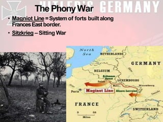 The PhonyWar
• Magniot Line=Systemof forts builtalong
FrancesEast border.
• Sitzkrieg – Sitting War
 
