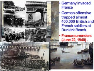 • Germanyinvaded
France
• German offensive
trapped almost
400,000 Britishand
Frenchsoldiers at
Dunkirk Beach.
• Francesurrenders
(June22, 1940).
 