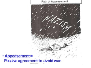 • Appeasement=
Passiveagreement to avoidwar.
 