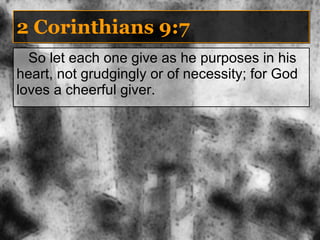 2 Corinthians 9:7 So let each one give as he purposes in his heart, not grudgingly or of necessity; for God loves a cheerful giver. 