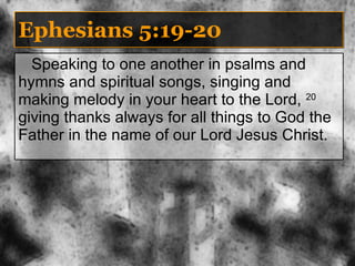 Ephesians 5:19-20 Speaking to one another in psalms and hymns and spiritual songs, singing and making melody in your heart to the Lord,  20  giving thanks always for all things to God the Father in the name of our Lord Jesus Christ. 