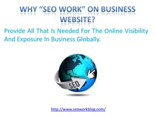 Why “SEO Work” On Business Website? Provide All That Is Needed For The Online Visibility And Exposure In Business Globally.  http://www.seoworkblog.com/ 