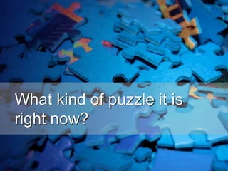 What kind of puzzle it is
right now?
 