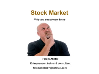 Stock Market
W are you always loser
hy

Fahim Akhtar
Entrepreneur, trainer & consultant
fahimakhtar07@hotmail.com

 
