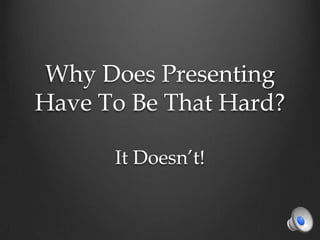 Why Does Presenting
Have To Be That Hard?
It Doesn’t!

 