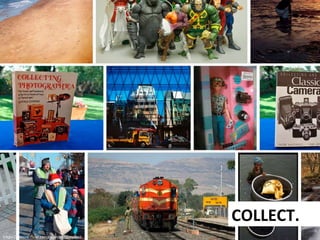 COLLECT.	
  
h9ps://secure.ﬂickr.com/search/?q=collect	
  

 