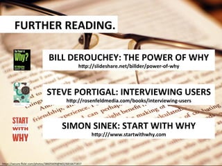 FURTHER	
  READING.	
  
BILL	
  DEROUCHEY:	
  THE	
  POWER	
  OF	
  WHY	
  
hRp://slideshare.net/billder/power-­‐of-­‐why	...