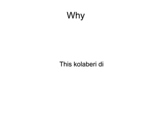 Why
This kolaberi di
 