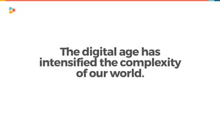 The digital age has  
intensified the complexity  
of our world.
 