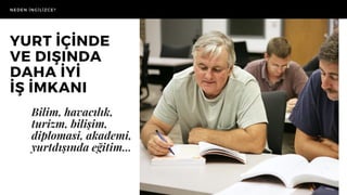 Bilim, havacılık,
turizm, bilişim,
diplomasi, akademi,
yurtdışında eğitim...
NEDEN İNGİLİZCE?
YURT İÇİNDE
VE DIŞINDA
DAHA İYİ
İŞİMKANI
 