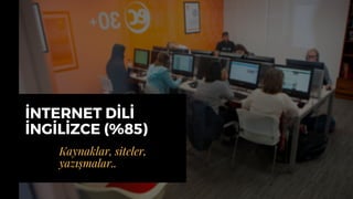 İNTERNET DİLİ
İNGİLİZCE (%85)
Kaynaklar, siteler,
yazışmalar..
 