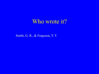 Who wrote it?
Smith, G. R., & Ferguson, T. T.
 